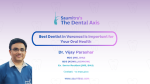 Best Dentist in Varanasi is Important for Your Oral Health